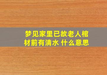 梦见家里已故老人棺材前有清水 什么意思